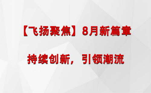 西固【飞扬聚焦】8月新篇章 —— 持续创新，引领潮流